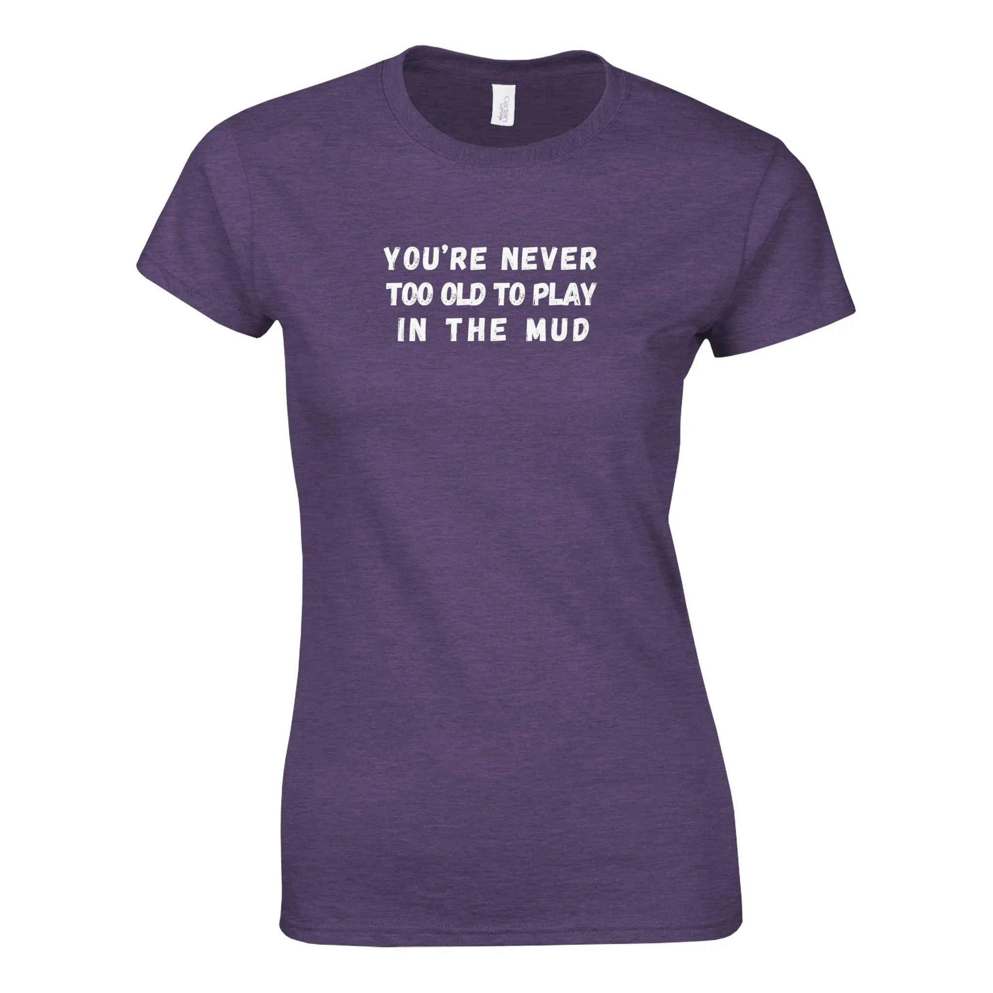 YOU'RE NEVER TOO OLD TO PLAY IN THE MUD WOMEN'S T-Shirt